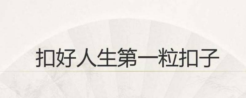 扣好人生第一粒扣子是指什么 扣好人生第一粒扣子是指什么问题