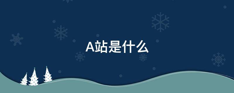 A站是什么（a站是什么时候创立的）