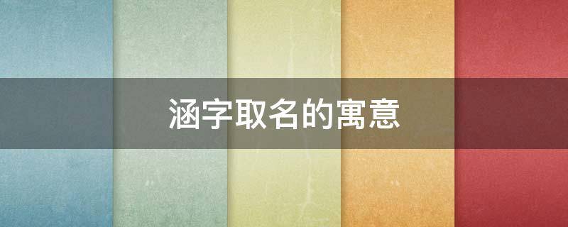 涵字取名的寓意 涵字取名的寓意和象征