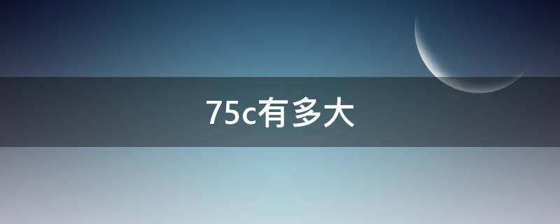 75c有多大（75c有多大用水果比喻）