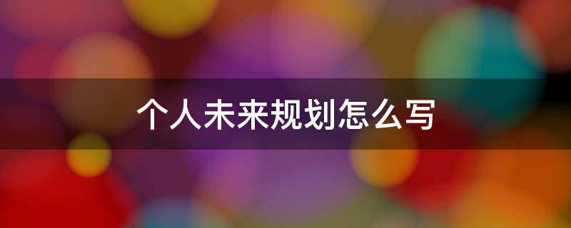 个人未来规划怎么写 个人未来规划怎么写800字