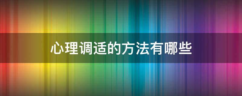 心理调适的方法有哪些 疫情期间心理调适的方法有哪些