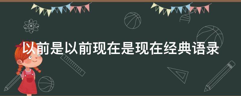 以前是以前现在是现在经典语录（以前是以前现在是现在社会语录出自哪里）