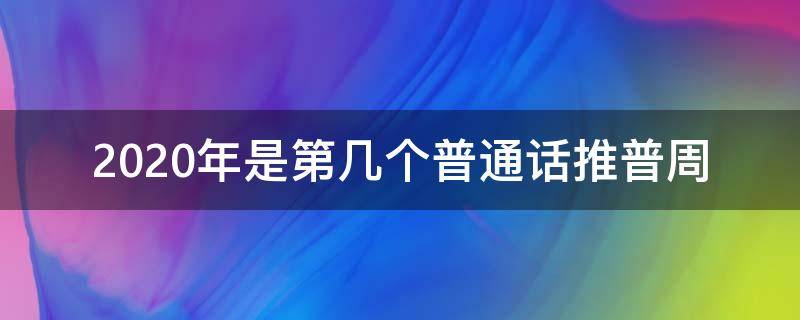 2020年是第几个普通话推普周（2020年是第几届普通话推普周）