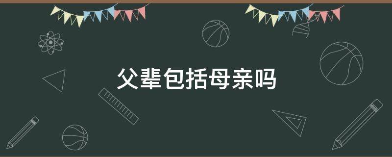 父辈包括母亲吗 父辈是指爸爸妈妈