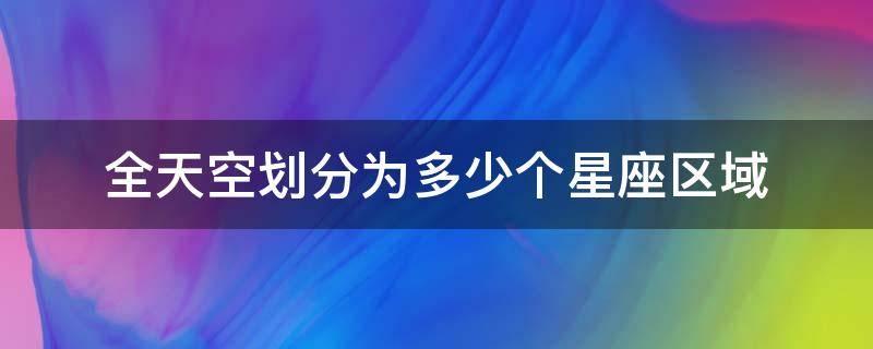 全天空划分为多少个星座区域 1928年将全天空划分为多少个星座区域