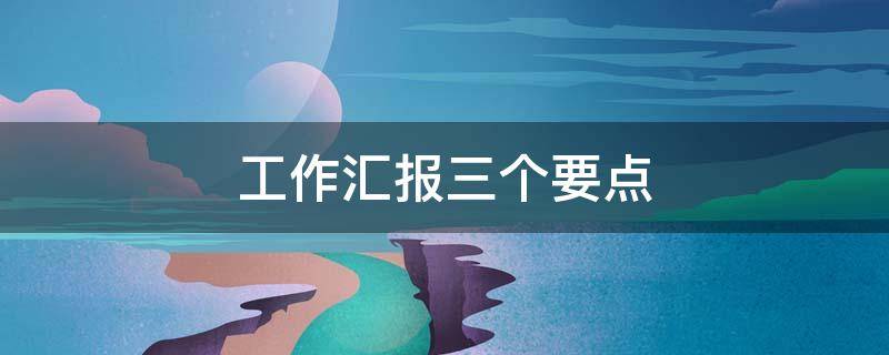 工作汇报三个要点 三件重点工作汇报