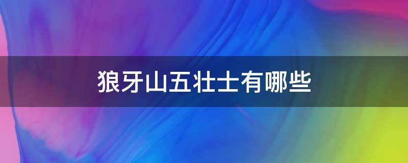 狼牙山五壮士有哪些 狼牙山五壮士有哪些四字词语