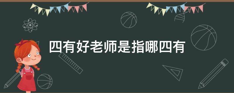 四有好老师是指哪四有（四有好老师是指哪四有?）