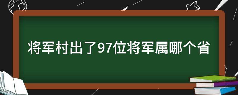 将军村出了97位将军属哪个省 几个将军县