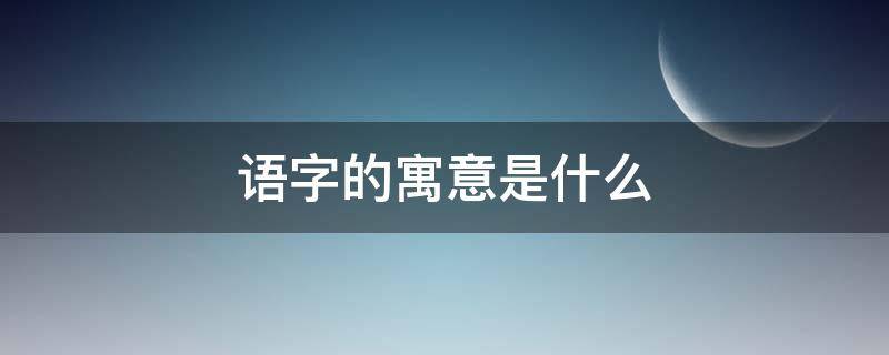 语字的寓意是什么（语的意思和寓意）