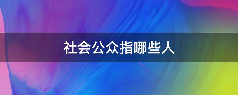 社会公众指哪些人 社会公众指的是什么