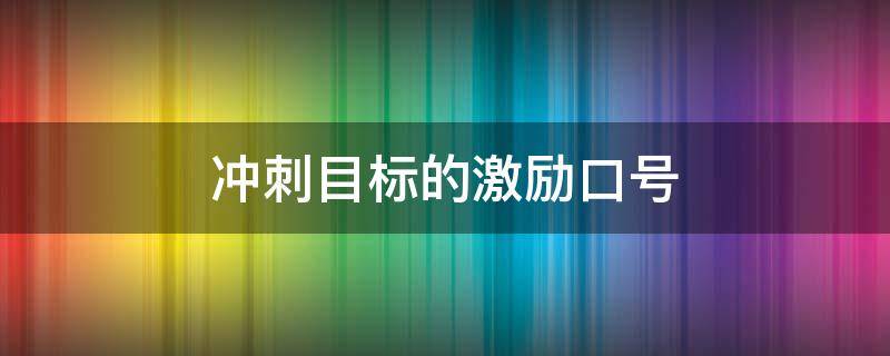 冲刺目标的激励口号（冲刺目标的激励口号四字）