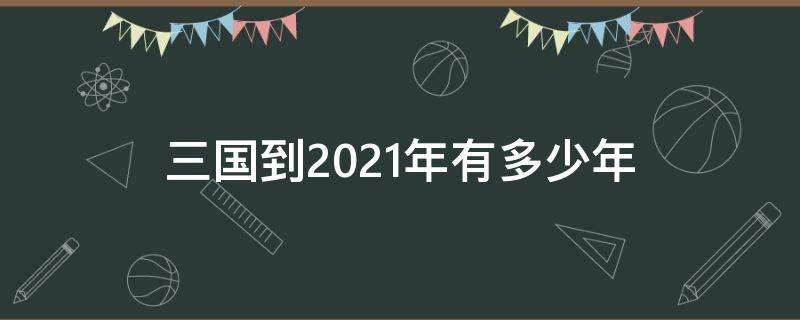 三国到2021年有多少年 三国到2020年一共有多少年