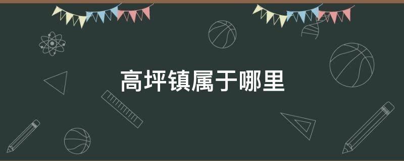 高坪镇属于哪里 高坪有几个镇