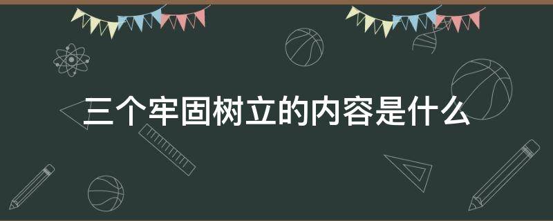 三个牢固树立的内容是什么（三个牢固树立具体内容?）