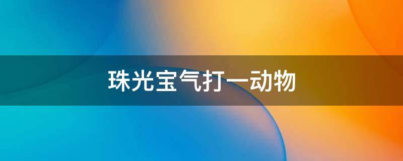 珠光宝气打一动物 珠光宝气打一动物谜语