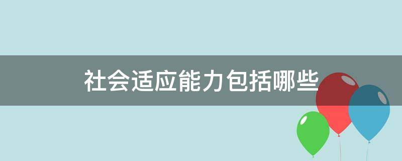 社会适应能力包括哪些（小班社会适应能力包括哪些）