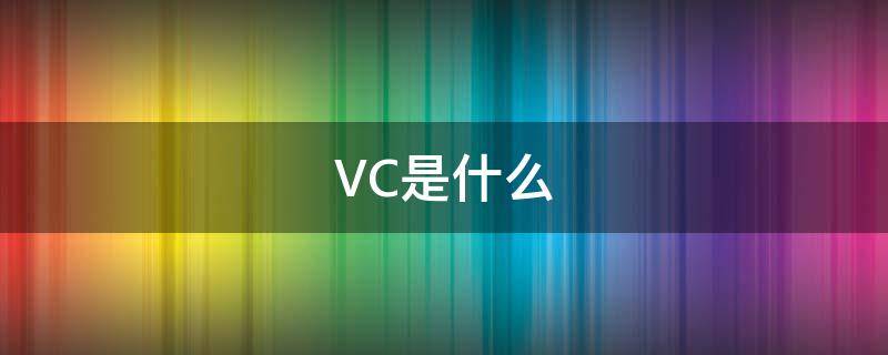 VC是什么 vc是什么意思
