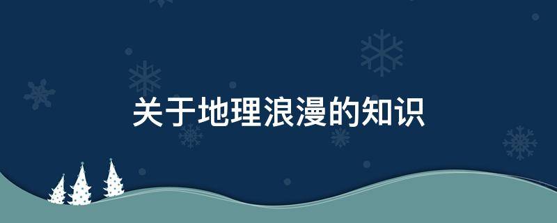 关于地理浪漫的知识 最浪漫的地理知识