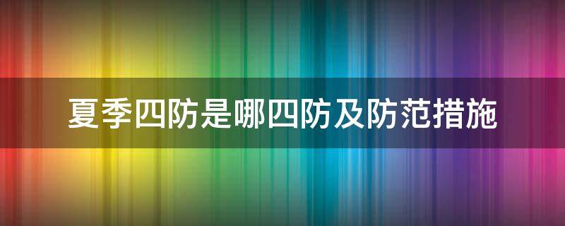 夏季四防是哪四防及防范措施（夏季四防是哪四防及防范措施PPT）