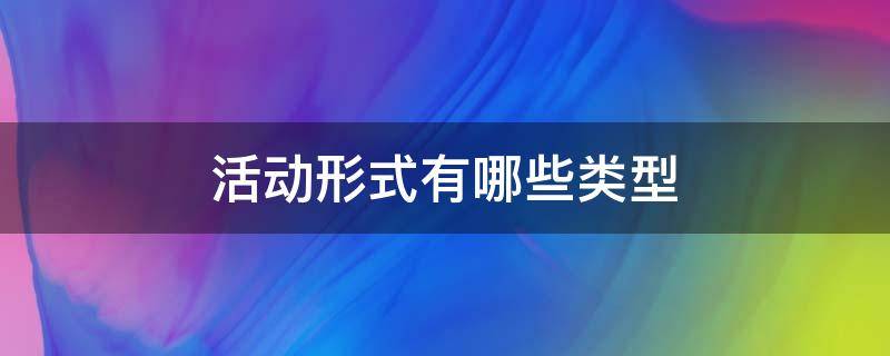 活动形式有哪些类型 社区活动形式有哪些类型