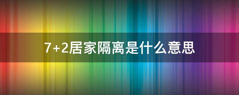 7+2居家隔离是什么意思 +7居家隔离