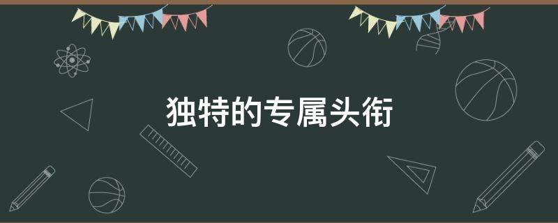 独特的专属头衔（独特的专属头衔5个字）