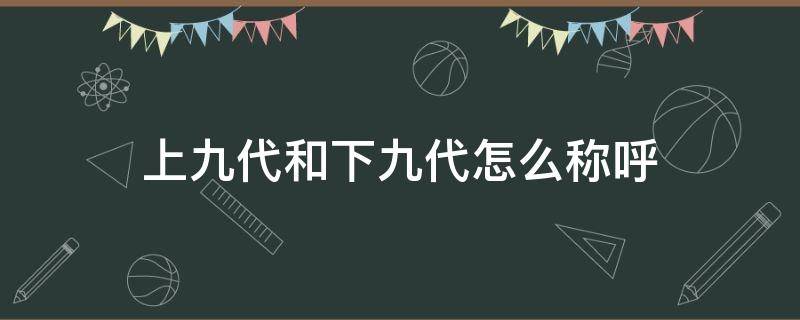 上九代和下九代怎么称呼（下九代的称呼）