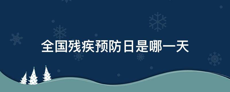 全国残疾预防日是哪一天（全国残疾日是哪一日）