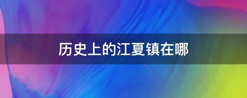 历史上的江夏镇在哪（清代江夏镇是现在哪里）