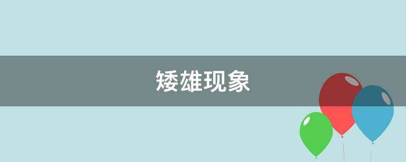 矮雄现象（矮雄现象是什么意思）