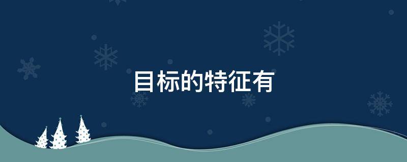 目标的特征有 目标的特征有折叠实践性