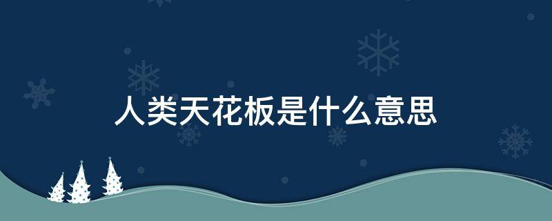 人类天花板是什么意思 人类天花板是谁