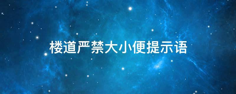 楼道严禁大小便提示语（楼道内禁止大小便）