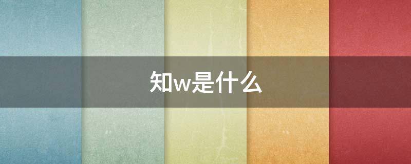 知w是什么 知w是什么意思