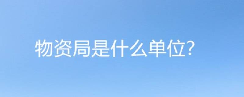 物资局是什么单位 物资局是什么单位管什么的