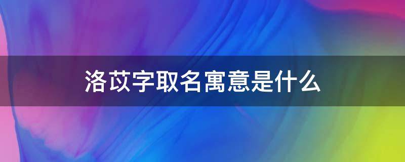 洛苡字取名寓意是什么（洛苡是什么意思）