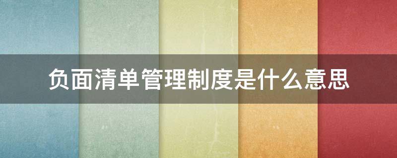 负面清单管理制度是什么意思 负面清单制度是啥意思