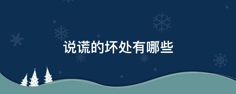 说谎的坏处有哪些（说谎的坏处有哪些10条）