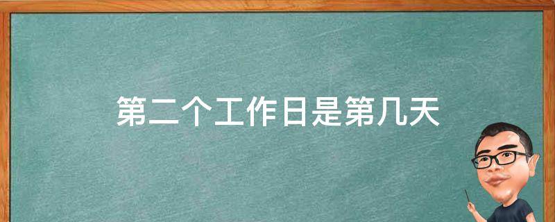 第二个工作日是第几天 第二个工作日是多久