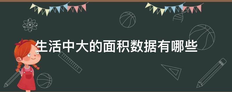 生活中大的面积数据有哪些 生活中大的面积数据有哪些四年级