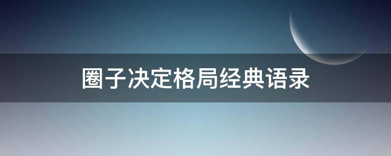 圈子决定格局经典语录（圈子决定格局经典语录鼓励自己的话）