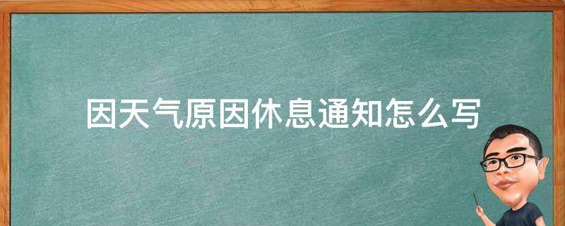 因天气原因休息通知怎么写 通知明天休息怎么写