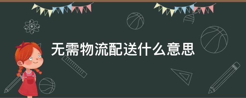 无需物流配送什么意思 无需物流配送什么意思可以配送吗