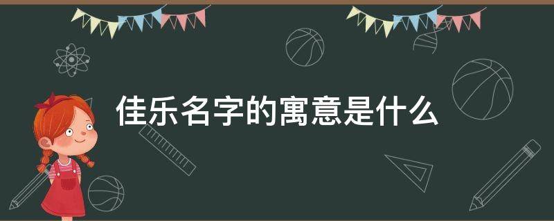 佳乐名字的寓意是什么 佳乐有什么寓意