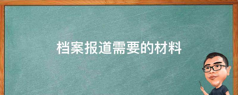 档案报道需要的材料（档案馆汇报材料）