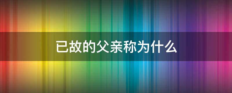 已故的父亲称为什么 称已逝的父亲