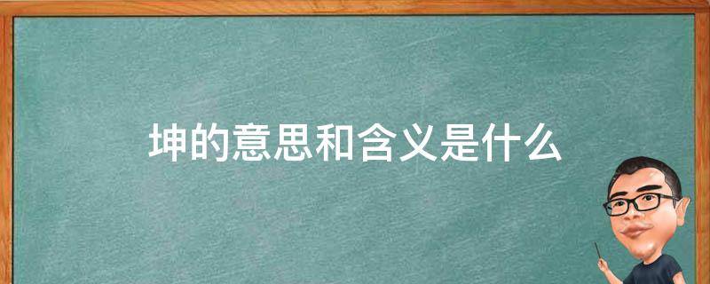 坤的意思和含义是什么（坤的意思和含义是什么坤）