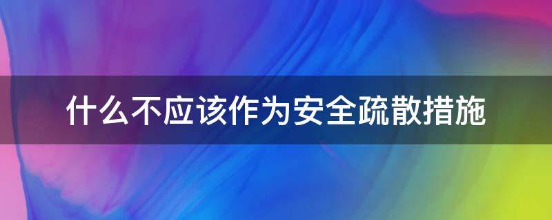 什么不应该作为安全疏散措施 不应作为安全疏散措施的是